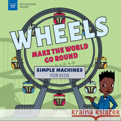 Wheels Make the World Go Round: Simple Machines for Kids Andi Diehn Micah Rauch 9781647411077 Nomad Press (VT)