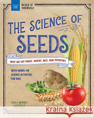 The Science of Seeds: Why We Eat Maize, Wheat, Rice, and Potatoes with Hands-On Science Activities for Kids Carla Mooney Micah Rauch 9781647411152