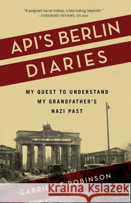 Api's Berlin Diaries: My Quest to Understand My Grandfather's Nazi Past Gabrielle Robinson 9781647420031 She Writes Press