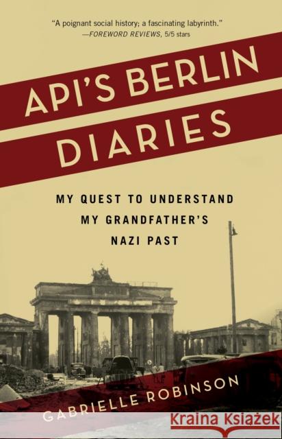 Api's Berlin Diaries: My Quest to Understand My Grandfather's Nazi Past Gabrielle Robinson 9781647420031 She Writes Press