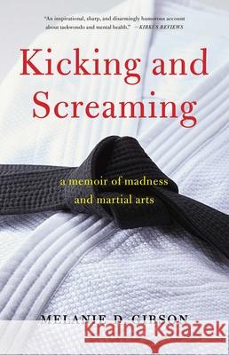 Kicking and Screaming: A Memoir of Madness and Martial Arts Melanie D. Gibson 9781647420284 She Writes Press