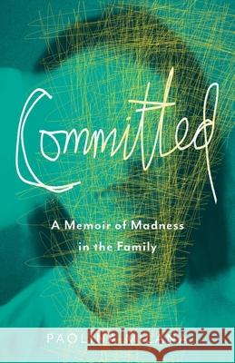 Committed: A Memoir of Madness in the Family Paolina Milana 9781647420420