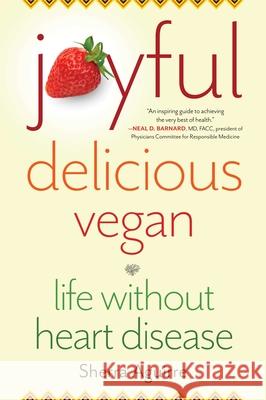 Joyful, Delicious, Vegan: Life Without Heart Disease Sherra Aguirre 9781647420635 She Writes Press