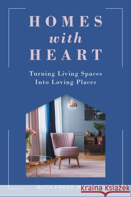 Homes with Heart: Turning Living Spaces Into Loving Places Ruth Frost 9781647421182 She Writes Press