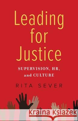 Leading for Justice: Supervision, Hr, and Culture Rita Sever 9781647421403 She Writes Press