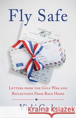 Fly Safe: Letters from the Gulf War and Reflections from Back Home Vicki Cody 9781647421441