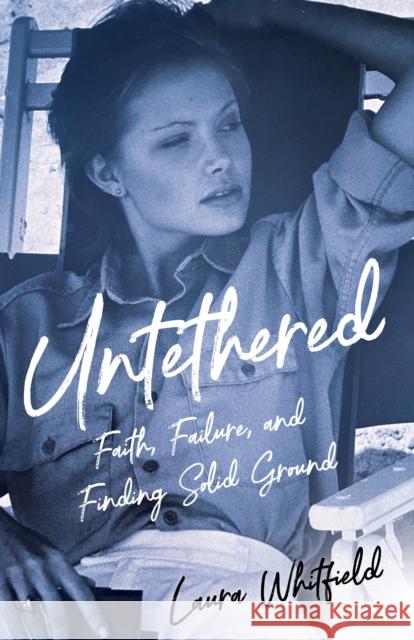 Untethered: Faith, Failure, and Finding Solid Ground Whitfield, Laura 9781647422219 She Writes Press