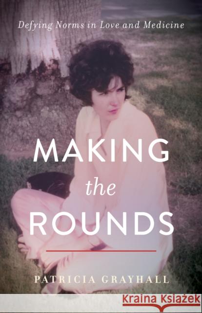 Making the Rounds: Defying Norms in Love and Medicine Patricia Grayhall 9781647422738 She Writes Press
