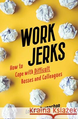 Work Jerks: How to Cope with Difficult Bosses and Colleagues Louise Carnachan 9781647423698 She Writes Press