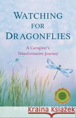 Watching for Dragonflies: A Caregiver's Transformative Journey Suzanne Marriott 9781647424367