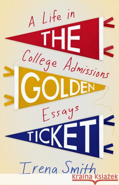 The Golden Ticket: A Life in College Admissions Essays Irena Smith 9781647424640 She Writes Press