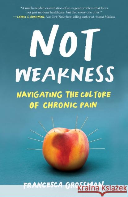 Not Weakness: Navigating the Culture of Chronic Pain Francesca Grossman 9781647424770 She Writes Press