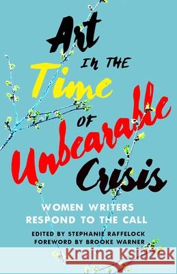 Art in the Time of Unbearable Crisis: Women Writers Respond to the Call Raffelock, Stephanie 9781647424893 She Writes Press