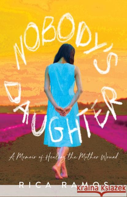 Nobody's Daughter: A Memoir of Healing the Mother Wound Rica Ramos 9781647424916 She Writes Press