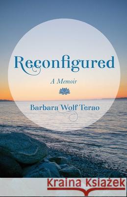 Reconfigured: A Memoir Barbara Wolf Terao 9781647424992 She Writes Press