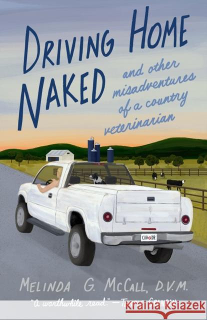 Driving Home Naked: And Other Misadventures of a Country Veterinarian Melinda G. McCall 9781647425173 She Writes Press