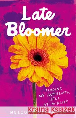 Late Bloomer: Finding My Authentic Self at Midlife Melissa Giberson 9781647425197 She Writes Press