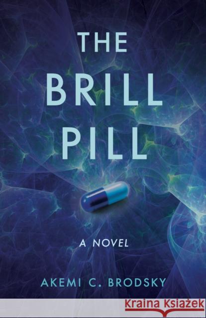 The Brill Pill: A Novel Akemi C. Brodsky 9781647425234 She Writes Press