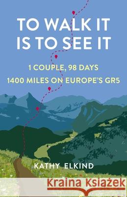 To Walk It Is To See It: 1 Couple, 98 Days, 1400 Miles on Europe's GR5 Kathy Elkind 9781647425258 She Writes Press