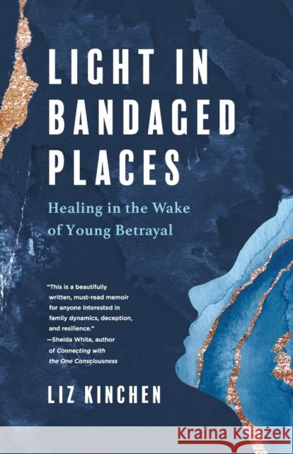 Light in Bandaged Places: Healing in the Wake of Young Betrayal Liz Kinchen 9781647425357 She Writes Press