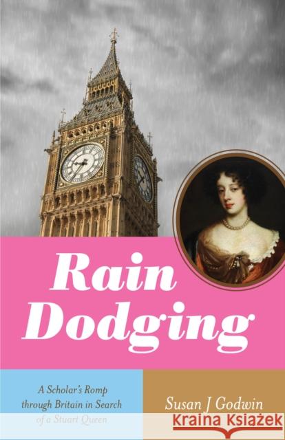 Rain Dodging: A Scholar’s Romp through Britain in Search of a Stuart Queen Susan J. Godwin 9781647425692 She Writes Press