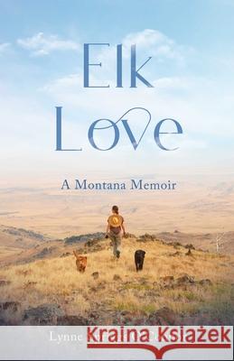 Elk Love: AMontanaMemoir Lynne Spriggs O'Connor 9781647426408 She Writes Press