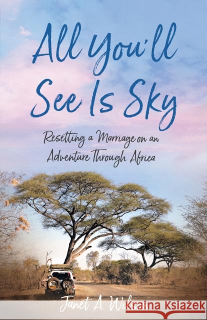 All You'll See Is Sky: Resetting a Marriage on an Adventure Through Africa  9781647426446 She Writes Press