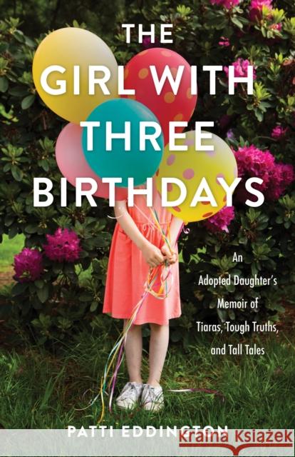 The Girl with Three Birthdays: An Adopted Daughter’s Memoir of Tiaras, Tough Truths, and Tall Tales  9781647426507 She Writes Press