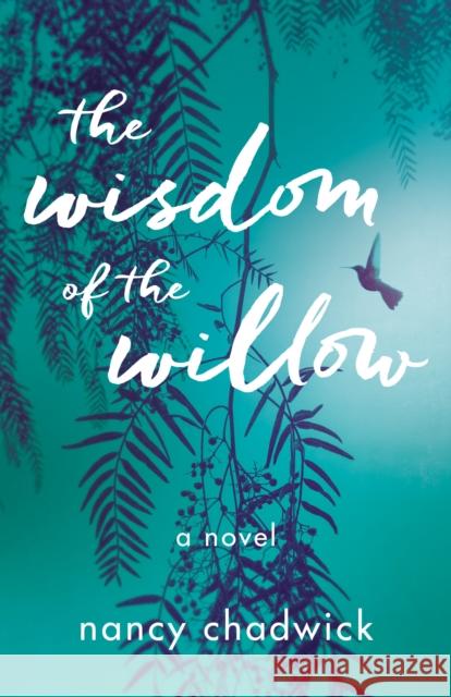 The Wisdom of the Willow: A Novel Nancy Chadwick 9781647426521 She Writes Press