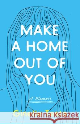 Make a Home Out of You: A Memoir Ginelle Testa 9781647427443