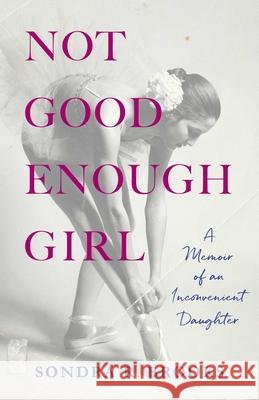 Not Good Enough Girl: A Memoir of an Inconvenient Daughter Sondra R 9781647427665 She Writes Press