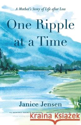 One Ripple at a Time: A Mother's Story of Life After Loss Janice Jensen 9781647427948 She Writes Press