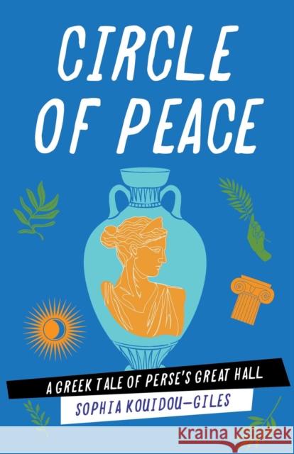Circle of Peace: A Greek Tale of Perse's Great Hall Sophia Kouidou-Giles 9781647428488