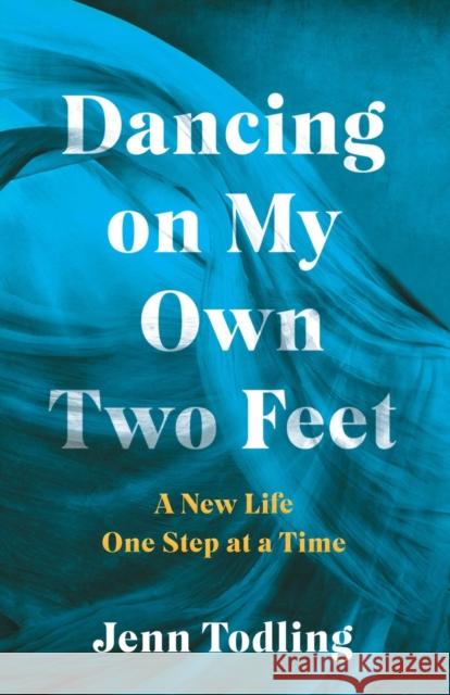 Dancing on My Own Two Feet: A New Life One Step at a Time Jenn Todling 9781647428785 She Writes Press