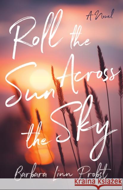 Roll the Sun Across the Sky: A Novel Barbara Linn Probst 9781647428990 She Writes Press