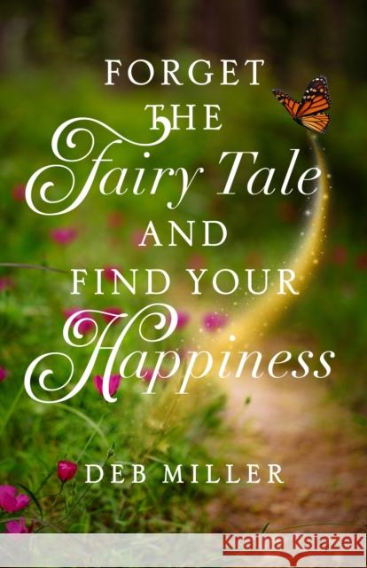 Forget the Fairy Tale and Find Your Happiness Deb Miller 9781647429225 She Writes Press