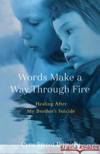 Words Make a Way Through Fire: Healing After My Brother's Suicide Cyra Sweet Dumitru 9781647429522 She Writes Press