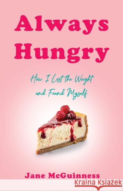 Always Hungry: How I Lost the Weight and Found Myself Jane McGuinness 9781647429867