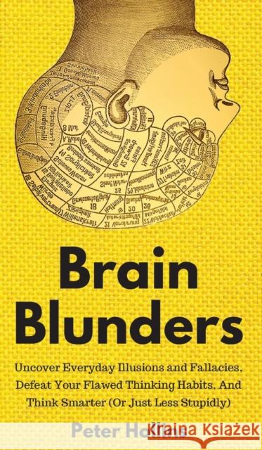 Brain Blunders: Uncover Everyday Illusions and Fallacies, Defeat Your Flawed Thinking Habits, And Think Smarter Peter Hollins 9781647430276 Pkcs Media, Inc.