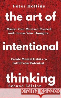 The Art of Intentional Thinking: Master Your Mindset. Control and Choose Your Thoughts. Create Mental Habits to Fulfill Your Potential Patrick Hollins 9781647430344 Pkcs Media, Inc.