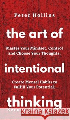 The Art of Intentional Thinking: Master Your Mindset. Control and Choose Your Thoughts. Create Mental Habits to Fulfill Your Potential Patrick Hollins 9781647430351 Pkcs Media, Inc.