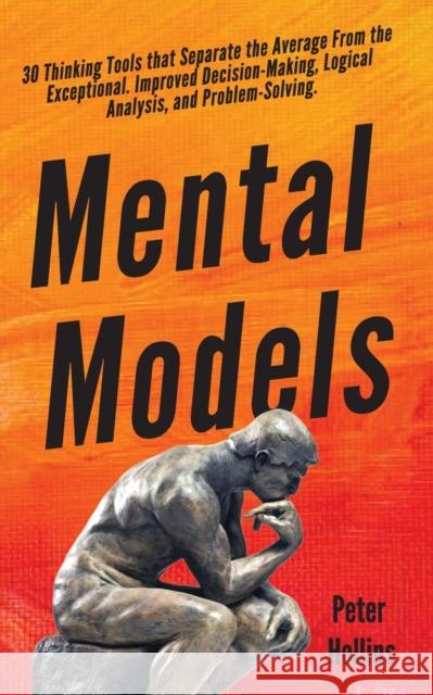 Mental Models: 30 Thinking Tools that Separate the Average From the Exceptional. Improved Decision-Making, Logical Analysis, and Prob Peter Hollins 9781647430368 Pkcs Media, Inc.