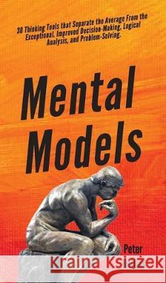 Mental Models: 30 Thinking Tools that Separate the Average From the Exceptional. Improved Decision-Making, Logical Analysis, and Prob Peter Hollins 9781647430375 Pkcs Media, Inc.