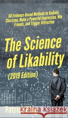 The Science of Likability: 60 Evidence-Based Methods to Radiate Charisma, Make a Powerful Impression, Win Friends, and Trigger Attraction Patrick King 9781647430597 Pkcs Media, Inc.