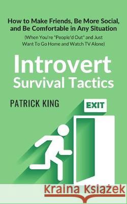 Introvert Survival Tactics: How to Make Friends, Be More Social, and Be Comfortable In Any Situation (When You're People'd Out and Just Want to Go Patrick King 9781647430702 Pkcs Media, Inc.