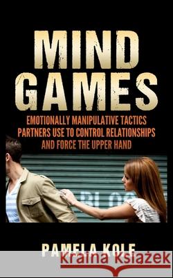 Mind Games: Emotionally Manipulative Tactics Partners Use to Control Relationships and Force the Upper Hand - Recognize and Beat T Pamela Kole 9781647431303 Pkcs Media, Inc.