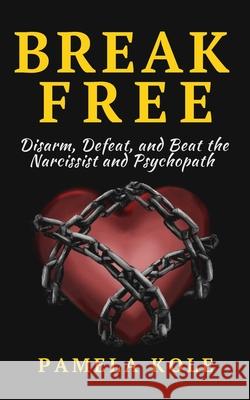 Break Free From The Narcissist and Psychopath: Escape Toxic Relationships and Emotional Manipulation Pamela Kole 9781647431327 Pkcs Media, Inc.
