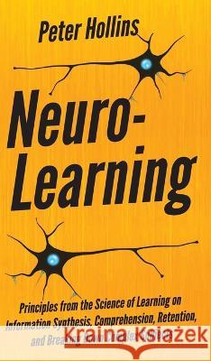 Neuro-Learning: Principles from the Science of Learning on Information Synthesis, Comprehension, Retention, and Breaking Down Complex Subjects Peter Hollins 9781647431433 Pkcs Media, Inc.