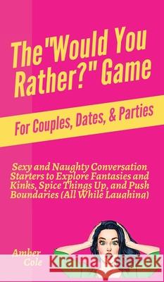 The Would You Rather? Game for Couples, Dates, & Parties: Sexy and Naughty Conversation Starters to Explore Fantasies and Kinks, Spice Things Up, and Cole, Amber 9781647431556 Pkcs Media, Inc.