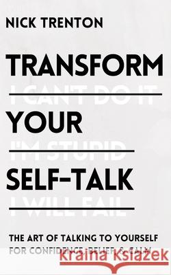 Transform Your Self-Talk: The Art of Talking to Yourself for Confidence, Belief, and Calm Nick Trenton 9781647431846 Pkcs Media, Inc.